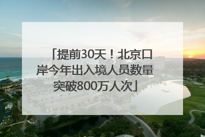 提前30天！北京口岸今年出入境人员数量突破800万人次