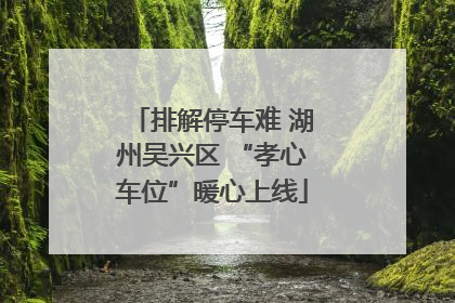 排解停车难 湖州吴兴区 “孝心车位”暖心上线