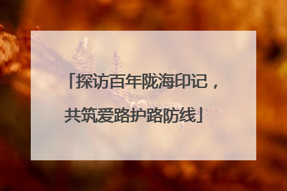 探访百年陇海印记，共筑爱路护路防线