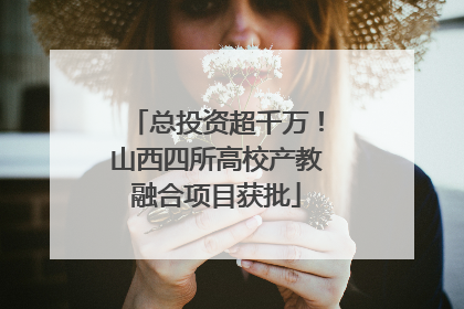 总投资超千万！山西四所高校产教融合项目获批