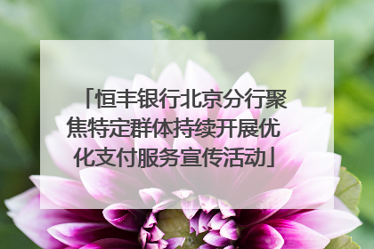 恒丰银行北京分行聚焦特定群体持续开展优化支付服务宣传活动