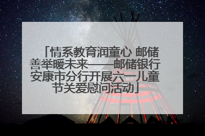 情系教育润童心 邮储善举暖未来——邮储银行安康市分行开展六一儿童节关爱慰问活动
