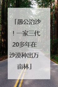 愚公治沙！一家三代20多年在沙漠种出万亩林