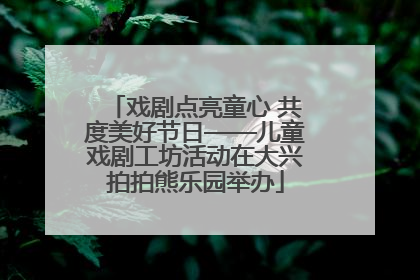 戏剧点亮童心 共度美好节日——儿童戏剧工坊活动在大兴拍拍熊乐园举办
