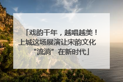 戏韵千年，越唱越美！上城这场展演让宋韵文化“流淌”在新时代