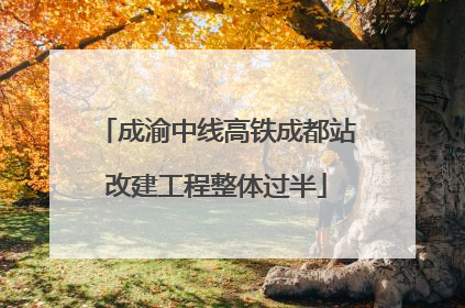 成渝中线高铁成都站改建工程整体过半