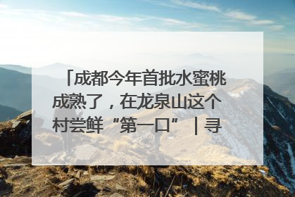 成都今年首批水蜜桃成熟了，在龙泉山这个村尝鲜“第一口”｜寻找和美乡村推荐官