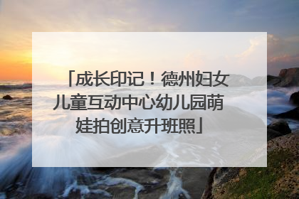 成长印记！德州妇女儿童互动中心幼儿园萌娃拍创意升班照