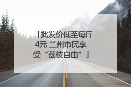 批发价低至每斤4元 兰州市民享受“荔枝自由”
