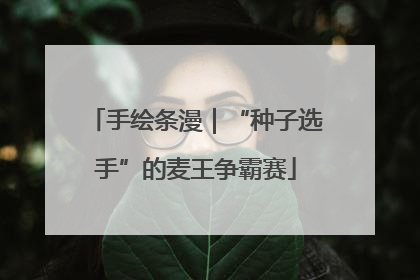 手绘条漫｜“种子选手”的麦王争霸赛