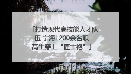 打造现代高技能人才队伍 宁海1200余名职高生穿上“匠士袍”