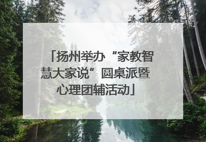 扬州举办“家教智慧大家说”圆桌派暨心理团辅活动