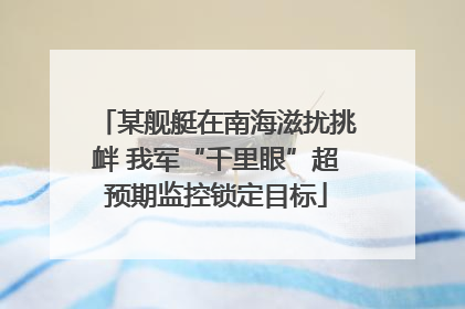 某舰艇在南海滋扰挑衅 我军“千里眼”超预期监控锁定目标
