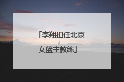 李翔担任北京女篮主教练