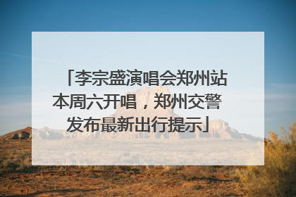 李宗盛演唱会郑州站本周六开唱，郑州交警发布最新出行提示