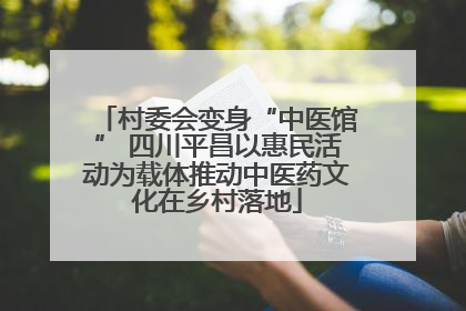 村委会变身“中医馆” 四川平昌以惠民活动为载体推动中医药文化在乡村落地
