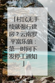 村民无手续就强行建房？云南罗平富乐镇：第一时间下发停工通知