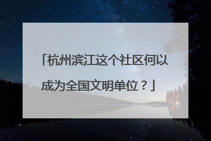 杭州滨江这个社区何以成为全国文明单位？
