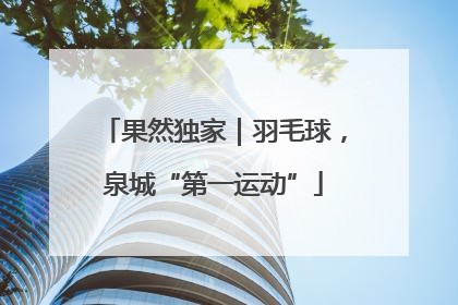 果然独家｜羽毛球，泉城“第一运动”
