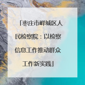 枣庄市峄城区人民检察院：以检察信息工作推动群众工作新实践