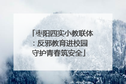 枣阳四实小教联体：反邪教育进校园 守护青春筑安全