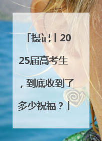 摄记丨2025届高考生，到底收到了多少祝福？