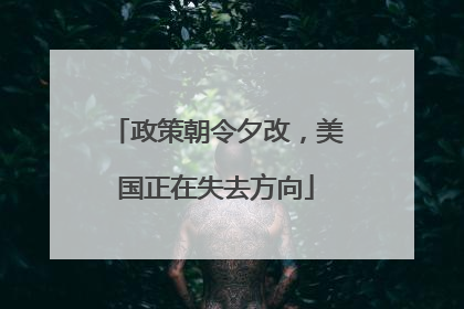 政策朝令夕改，美国正在失去方向
