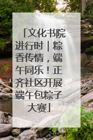 文化书院进行时｜粽香传情，端午同乐！正齐社区开展端午包粽子大赛