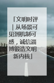 文明时评｜从场景可见到机制可感，诚信淄博锻造文明新内核