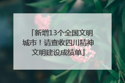 新增13个全国文明城市！请查收四川精神文明建设成绩单