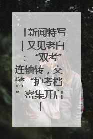 新闻特写｜又见老白：“双考”连轴转，交警“护考档”密集开启