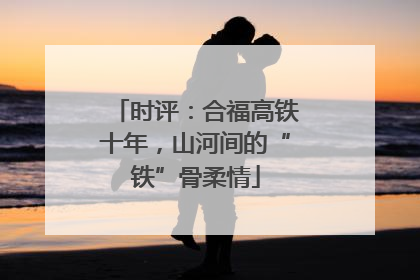 时评：合福高铁十年，山河间的“铁”骨柔情