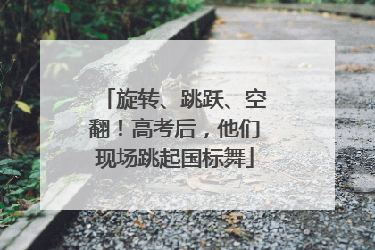 旋转、跳跃、空翻！高考后，他们现场跳起国标舞