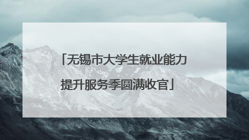 无锡市大学生就业能力提升服务季圆满收官