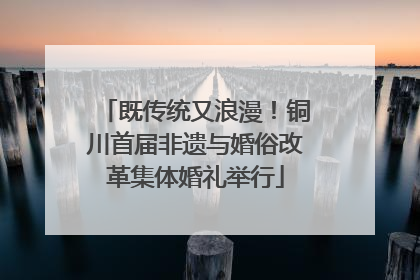 既传统又浪漫！铜川首届非遗与婚俗改革集体婚礼举行