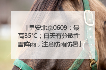 早安北京0609：最高35℃；白天有分散性雷阵雨，注意防雨防暑