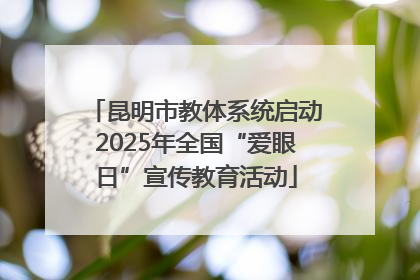 昆明市教体系统启动2025年全国“爱眼日”宣传教育活动