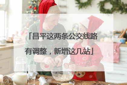 昌平这两条公交线路有调整，新增这几站