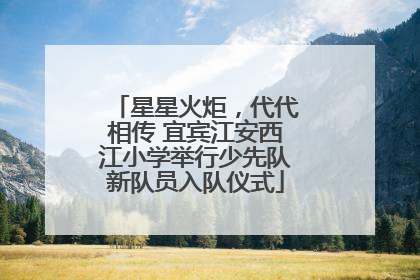 星星火炬，代代相传 宜宾江安西江小学举行少先队新队员入队仪式