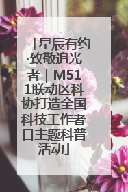 星辰有约·致敬追光者｜M511联动区科协打造全国科技工作者日主题科普活动