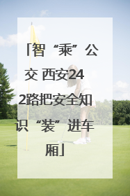 智“乘”公交 西安242路把安全知识“装”进车厢