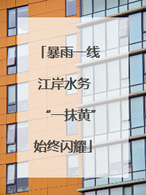 暴雨一线 江岸水务“一抹黄”始终闪耀