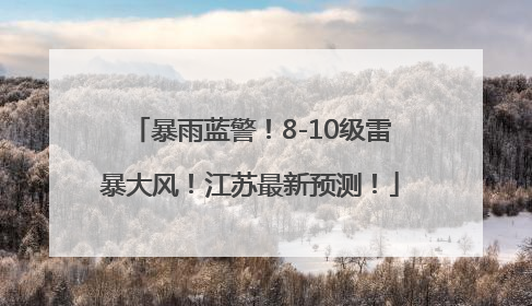 暴雨蓝警！8-10级雷暴大风！江苏最新预测！