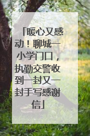暖心又感动！聊城一小学门口，执勤交警收到一封又一封手写感谢信