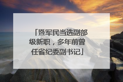 暨军民当选副部级新职，多年前曾任省纪委副书记