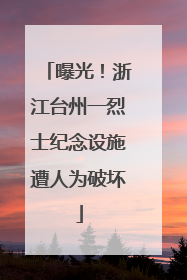 曝光！浙江台州一烈士纪念设施遭人为破坏