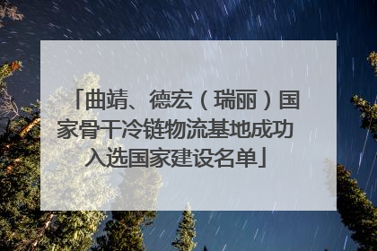 曲靖、德宏（瑞丽）国家骨干冷链物流基地成功入选国家建设名单