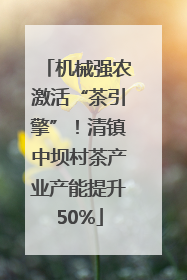 机械强农激活“茶引擎”！清镇中坝村茶产业产能提升50%