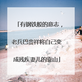 有钢铁般的意志，老兵巴贵祥将自己变成残疾妻儿的靠山