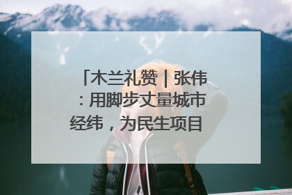 木兰礼赞｜张伟：用脚步丈量城市经纬，为民生项目按下“加速键”